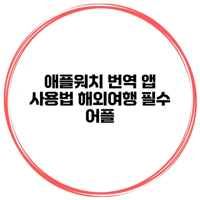 애플워치 번역 앱 사용법 해외여행 필수 어플