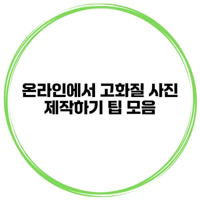 온라인에서 고화질 사진 제작하기 팁 모음