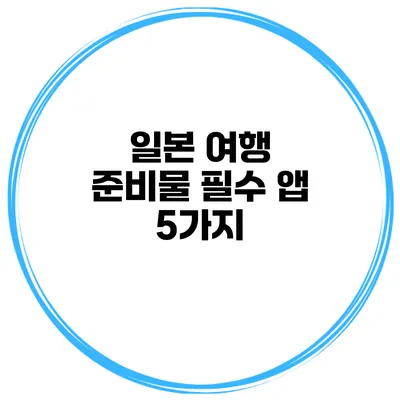 일본 여행 준비물 필수 앱 5가지
