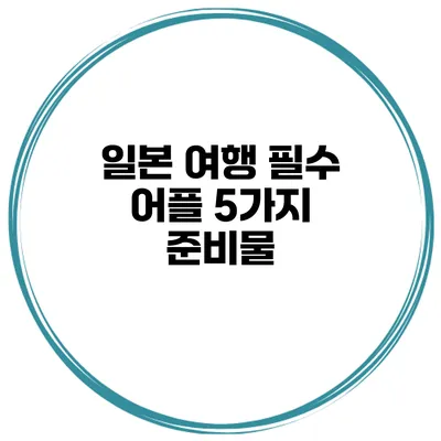 일본 여행 필수 어플 5가지 준비물