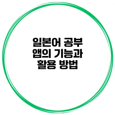 일본어 공부 앱의 기능과 활용 방법