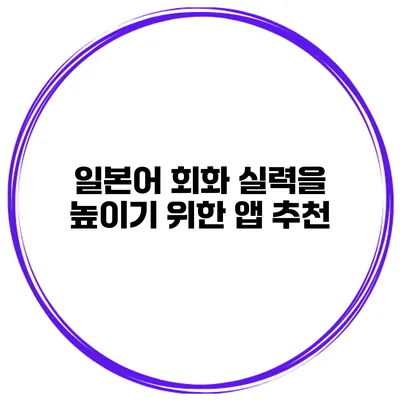 일본어 회화 실력을 높이기 위한 앱 추천