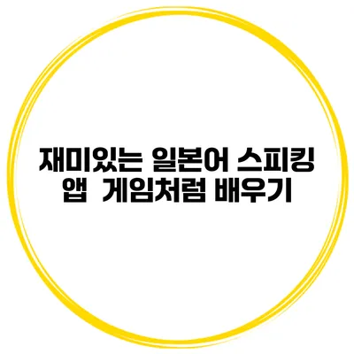 재미있는 일본어 스피킹 앱 | 게임처럼 배우기