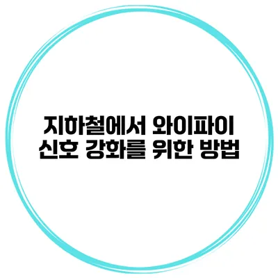 지하철에서 와이파이 신호 강화를 위한 방법