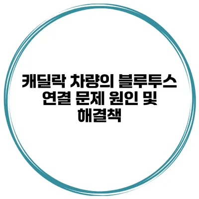 캐딜락 차량의 블루투스 연결 문제 원인 및 해결책