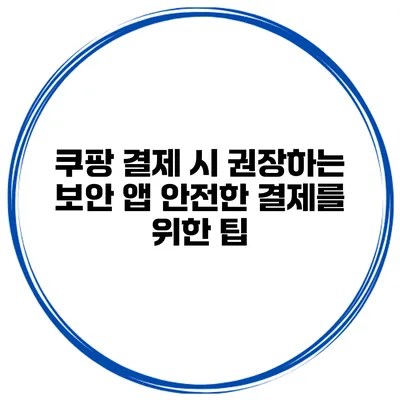 쿠팡 결제 시 권장하는 보안 앱 안전한 결제를 위한 팁