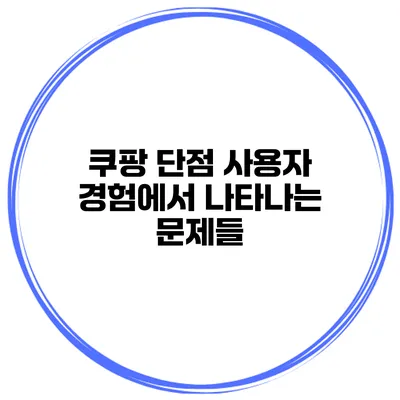 쿠팡 단점 사용자 경험에서 나타나는 문제들