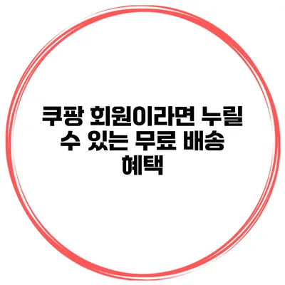 쿠팡 회원이라면 누릴 수 있는 무료 배송 혜택