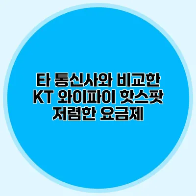 타 통신사와 비교한 KT 와이파이 핫스팟 저렴한 요금제