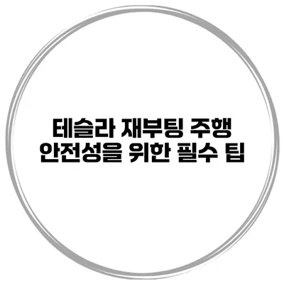 테슬라 재부팅 주행 안전성을 위한 필수 팁