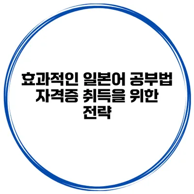 효과적인 일본어 공부법 자격증 취득을 위한 전략